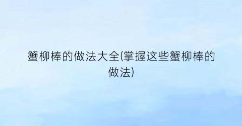 蟹柳棒的做法大全(掌握这些蟹柳棒的做法)