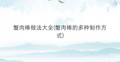 蟹肉棒做法大全(蟹肉棒的多种制作方式)
