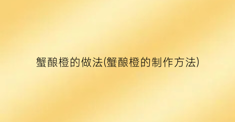 蟹酿橙的做法(蟹酿橙的制作方法)