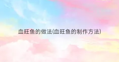 血旺鱼的做法(血旺鱼的制作方法)