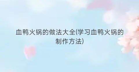 血鸭火锅的做法大全(学习血鸭火锅的制作方法)
