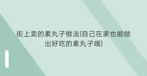 街上卖的素丸子做法(自己在家也能做出好吃的素丸子哦)