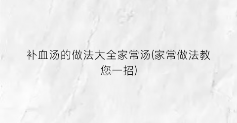 “补血汤的做法大全家常汤(家常做法教您一招)