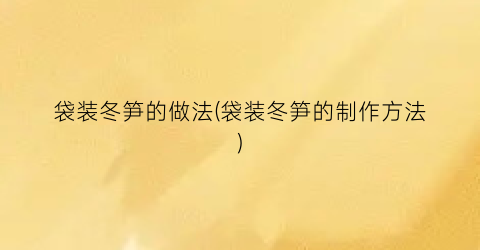 袋装冬笋的做法(袋装冬笋的制作方法)