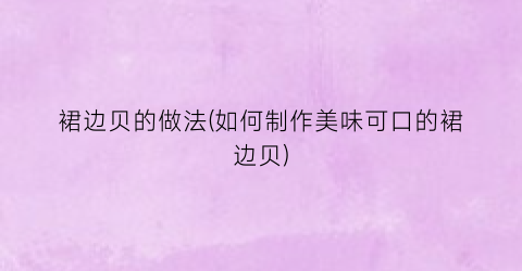 裙边贝的做法(如何制作美味可口的裙边贝)