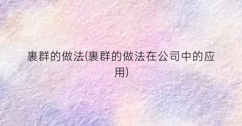 裹群的做法(裹群的做法在公司中的应用)