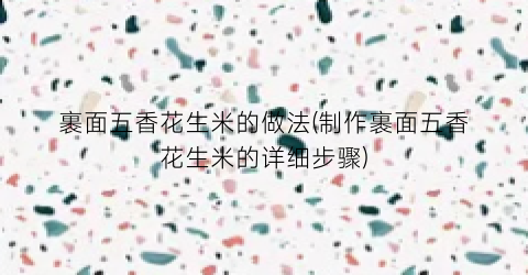 裹面五香花生米的做法(制作裹面五香花生米的详细步骤)