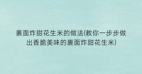 裹面炸甜花生米的做法(教你一步步做出香脆美味的裹面炸甜花生米)