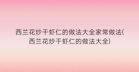 “西兰花炒干虾仁的做法大全家常做法(西兰花炒干虾仁的做法大全)