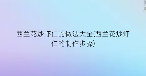 西兰花炒虾仁的做法大全(西兰花炒虾仁的制作步骤)