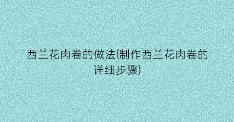 西兰花肉卷的做法(制作西兰花肉卷的详细步骤)