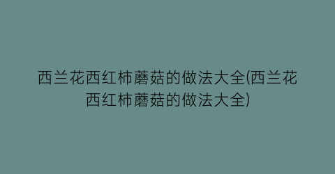 “西兰花西红柿蘑菇的做法大全(西兰花西红柿蘑菇的做法大全)