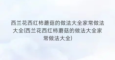 西兰花西红柿蘑菇的做法大全家常做法大全(西兰花西红柿蘑菇的做法大全家常做法大全)