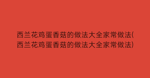 “西兰花鸡蛋香菇的做法大全家常做法(西兰花鸡蛋香菇的做法大全家常做法)