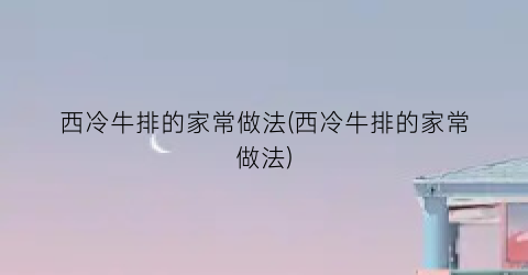 “西冷牛排的家常做法(西冷牛排的家常做法)