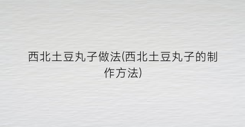 “西北土豆丸子做法(西北土豆丸子的制作方法)