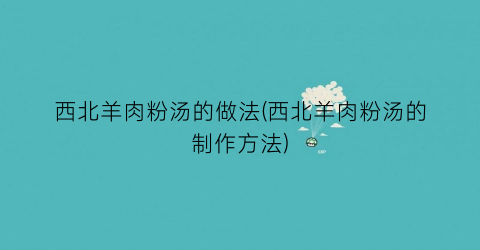 西北羊肉粉汤的做法(西北羊肉粉汤的制作方法)