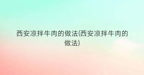 “西安凉拌牛肉的做法(西安凉拌牛肉的做法)