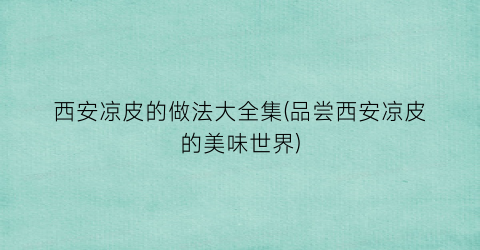 西安凉皮的做法大全集(品尝西安凉皮的美味世界)