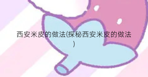 西安米皮的做法(探秘西安米皮的做法)