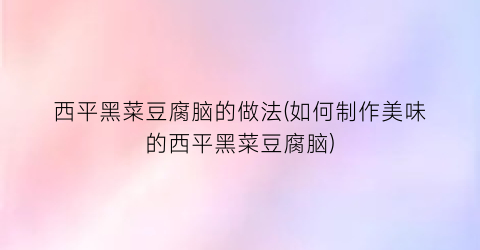 西平黑菜豆腐脑的做法(如何制作美味的西平黑菜豆腐脑)