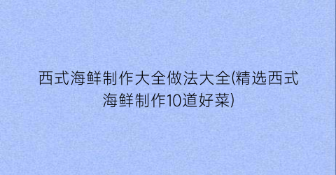 “西式海鲜制作大全做法大全(精选西式海鲜制作10道好菜)