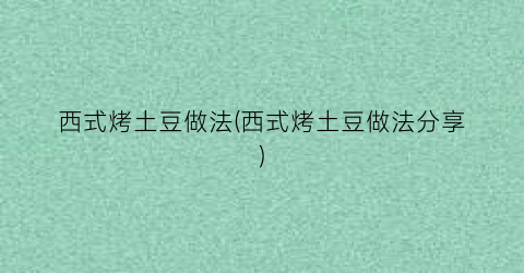 “西式烤土豆做法(西式烤土豆做法分享)