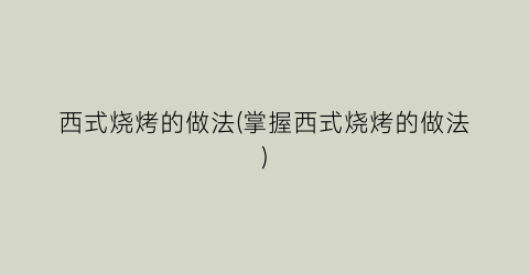 西式烧烤的做法(掌握西式烧烤的做法)