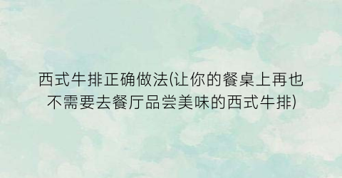 西式牛排正确做法(让你的餐桌上再也不需要去餐厅品尝美味的西式牛排)