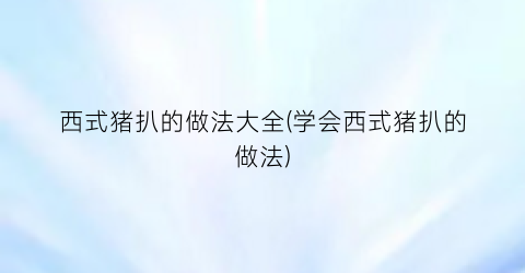 西式猪扒的做法大全(学会西式猪扒的做法)