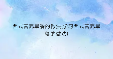 西式营养早餐的做法(学习西式营养早餐的做法)
