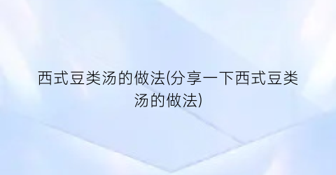 “西式豆类汤的做法(分享一下西式豆类汤的做法)