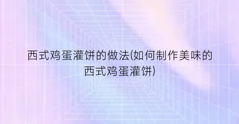 “西式鸡蛋灌饼的做法(如何制作美味的西式鸡蛋灌饼)