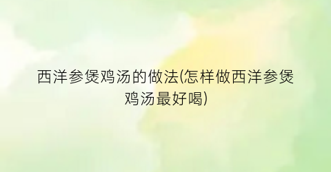 西洋参煲鸡汤的做法(怎样做西洋参煲鸡汤最好喝)