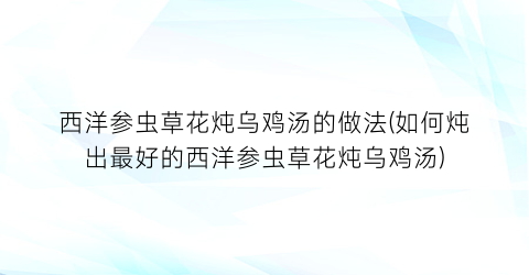 西洋参虫草花炖乌鸡汤的做法(如何炖出最好的西洋参虫草花炖乌鸡汤)