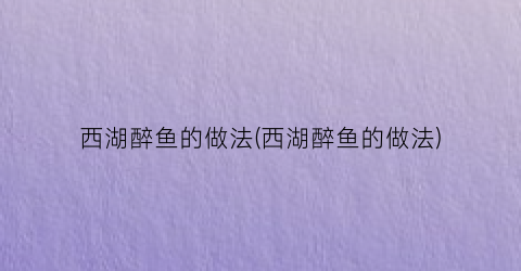 西湖醉鱼的做法(西湖醉鱼的做法)