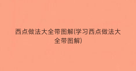 西点做法大全带图解(学习西点做法大全带图解)