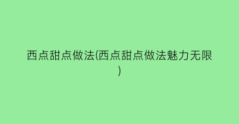西点甜点做法(西点甜点做法魅力无限)