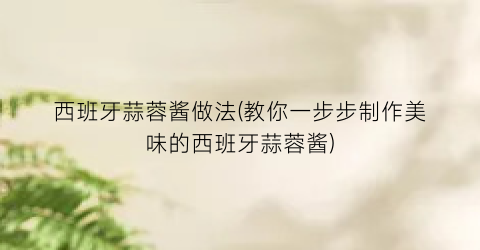 西班牙蒜蓉酱做法(教你一步步制作美味的西班牙蒜蓉酱)