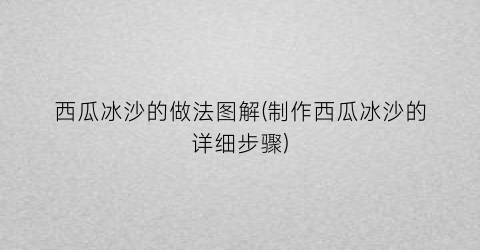 西瓜冰沙的做法图解(制作西瓜冰沙的详细步骤)