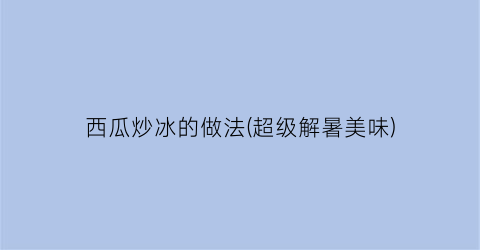 西瓜炒冰的做法(超级解暑美味)
