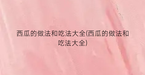 “西瓜的做法和吃法大全(西瓜的做法和吃法大全)