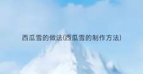 西瓜雪的做法(西瓜雪的制作方法)