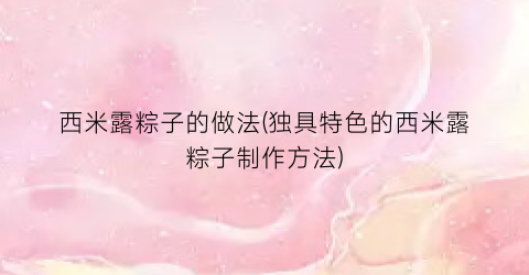 西米露粽子的做法(独具特色的西米露粽子制作方法)