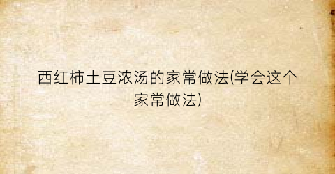西红柿土豆浓汤的家常做法(学会这个家常做法)