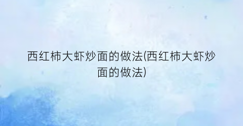 西红柿大虾炒面的做法(西红柿大虾炒面的做法)