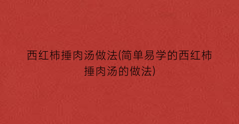 西红柿捶肉汤做法(简单易学的西红柿捶肉汤的做法)