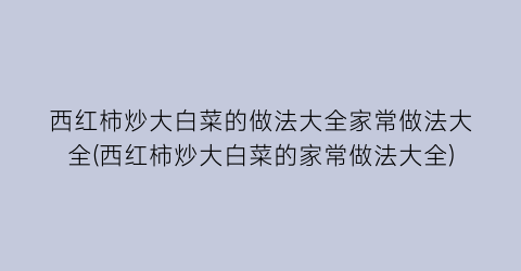 西红柿炒大白菜的做法大全家常做法大全(西红柿炒大白菜的家常做法大全)