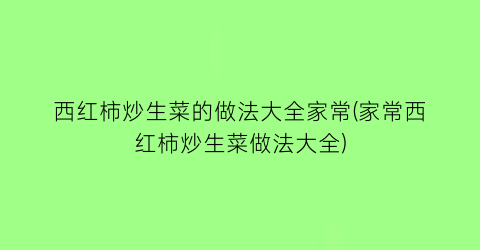 西红柿炒生菜的做法大全家常(家常西红柿炒生菜做法大全)