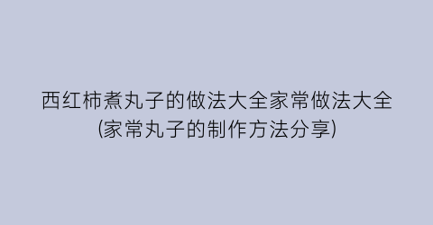 西红柿煮丸子的做法大全家常做法大全(家常丸子的制作方法分享)
